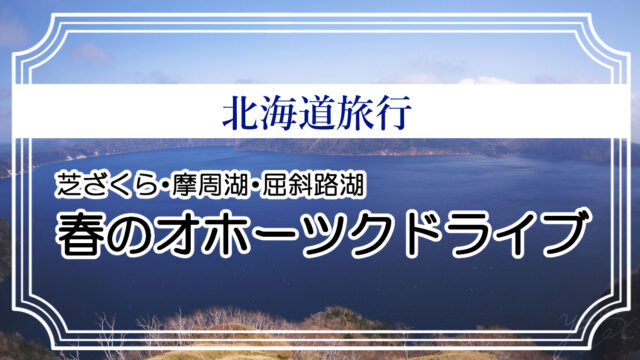 北海道旅行 芝ざくら 摩周湖 屈斜路湖 オホーツク地方に日帰り旅 たびたび旅